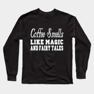 Coffee Smells Like Magic and Fairy Tales Long Sleeve T-Shirt